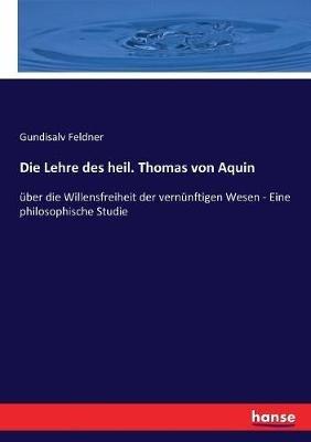 Die Lehre des heil. Thomas von Aquin: über die Willensfreiheit der vernünftigen Wesen - Eine philosophische Studie - Gundisalv Feldner - cover