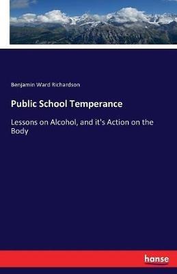 Public School Temperance: Lessons on Alcohol, and it's Action on the Body - Benjamin Ward Richardson - cover
