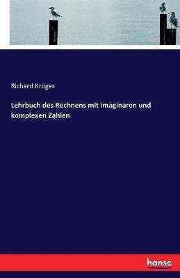 Lehrbuch des Rechnens mit imaginaren und komplexen Zahlen - Richard Krüger - cover