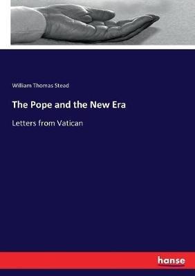 The Pope and the New Era: Letters from Vatican - William Thomas Stead - cover