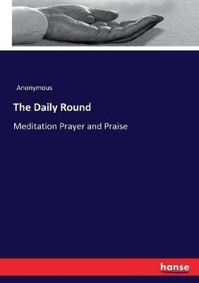 The Daily Round: Meditation Prayer and Praise - Anonymous - cover