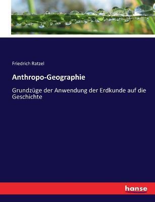 Anthropo-Geographie: Grundzüge der Anwendung der Erdkunde auf die Geschichte - Friedrich Ratzel - cover