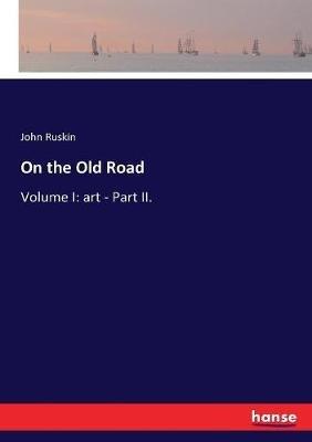 On the Old Road: Volume I: art - Part II. - John Ruskin - cover