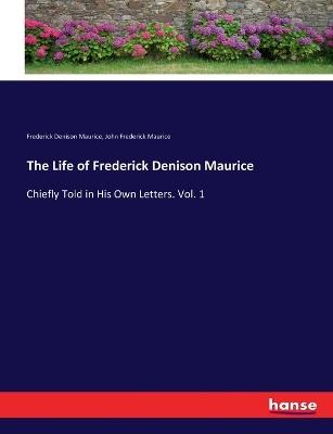 The Life of Frederick Denison Maurice: Chiefly Told in His Own Letters. Vol. 1 - Frederick Denison Maurice,John Frederick Maurice - cover