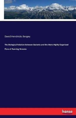 The Biological Relation Between Bacteria and the More Highly Organized Flora of Running Streams - David Hendricks Bergey - cover