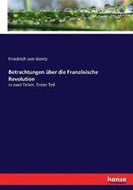 Betrachtungen über die Französische Revolution: In zwei Teilen. Erster Teil