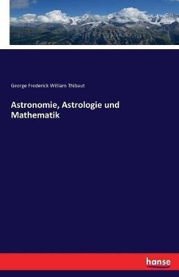 Astronomie, Astrologie und Mathematik - George Frederick William Thibaut - cover