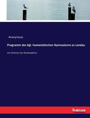 Programm des Kgl. humanistischen Gymnasiums zu Landau: am Schlusse des Studienjahres - Anonymous - cover
