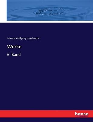Werke: 6. Band - Johann Wolfgang Von Goethe - cover