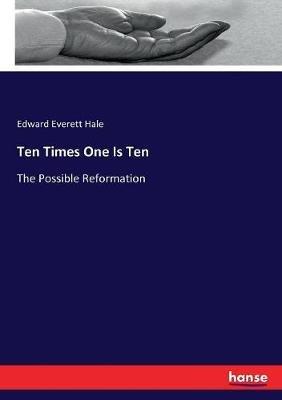 Ten Times One Is Ten: The Possible Reformation - Edward Everett Hale - cover