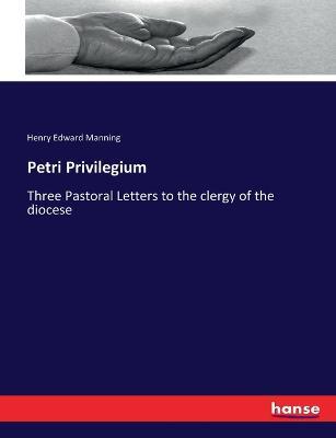 Petri Privilegium: Three Pastoral Letters to the clergy of the diocese - Henry Edward Manning - cover