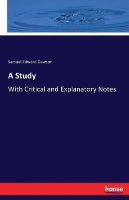 A Study: With Critical and Explanatory Notes - Samuel Edward Dawson - cover