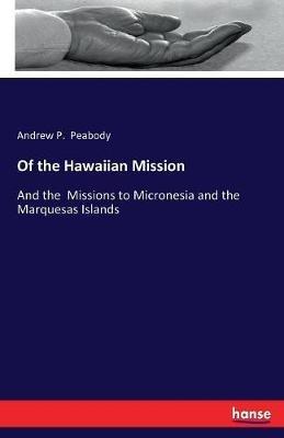 Of the Hawaiian Mission: And the Missions to Micronesia and the Marquesas Islands - Andrew P Peabody - cover