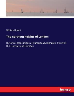 The northern heights of London: Historical associations of Hampstead, Highgate, Muswell Hill, Hornsey and Islington - William Howitt - cover
