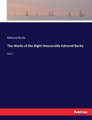 The Works of the Right Honourable Edmund Burke: Vol. I - Edmund Burke - cover