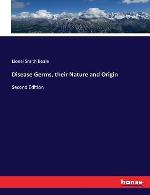 Disease Germs, their Nature and Origin: Second Edition - Lionel Smith Beale - cover