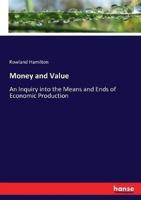 Money and Value: An Inquiry into the Means and Ends of Economic Production - Rowland Hamilton - cover