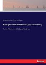 A Voyage to the Isle of Mauritius, (or, Isle of France): The Isle of Bourbon, and the Cape of Good Hope