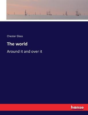 The world: Around it and over it - Chester Glass - cover