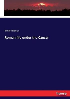 Roman life under the Caesar - Emile Thomas - cover