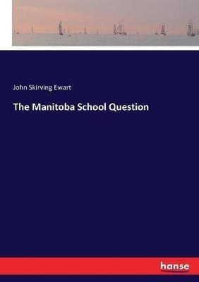The Manitoba School Question - John Skirving Ewart - cover