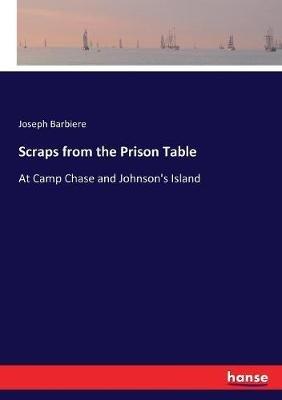 Scraps from the Prison Table: At Camp Chase and Johnson's Island - Joseph Barbiere - cover