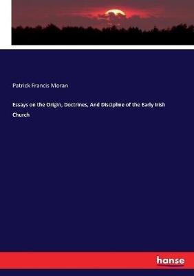Essays on the Origin, Doctrines, And Discipline of the Early Irish Church - Patrick Francis Moran - cover