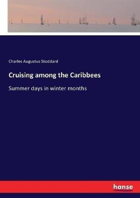 Cruising among the Caribbees: Summer days in winter months - Charles Augustus Stoddard - cover