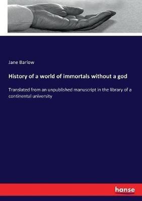 History of a world of immortals without a god: Translated from an unpublished manuscript in the library of a continental university - Jane Barlow - cover