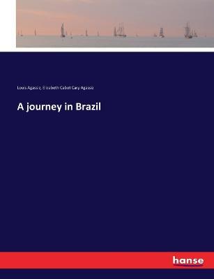 A journey in Brazil - Louis Agassiz,Elizabeth Cabot Cary Agassiz - cover