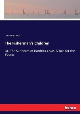 The Fisherman's Children: Or, The Sunbeam of Hardrick Cove. A Tale for the Young. - Anonymous - cover