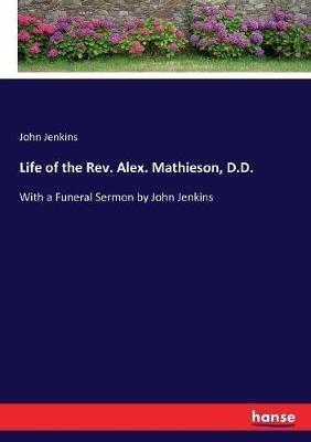 Life of the Rev. Alex. Mathieson, D.D.: With a Funeral Sermon by John Jenkins - John Jenkins - cover