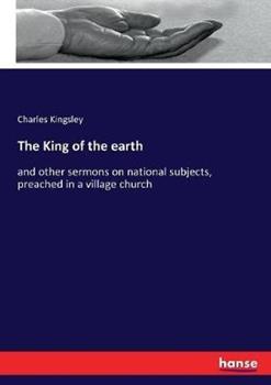 Libro in inglese The King of the earth: and other sermons on national subjects, preached in a village church  - Charles Kingsley