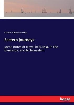 Eastern journeys: some notes of travel in Russia, in the Caucasus, and to Jerusalem - Charles Anderson Dana - cover