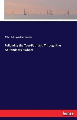 Following the Tow-Path and Through the Adirondacks Awheel - Allan Eric,Partner Junior - cover