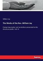 The Works of the Rev. William Jay: Comprising matter not heretofore presented to the American public. Vol. III