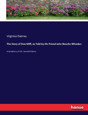 The Story of Don Miff, as Told by His Friend John Bouche Whacker: A Symphony of Life. Seventh Edition - Virginius Dabney - cover