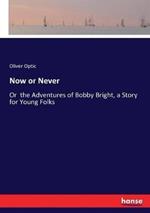 Now or Never: Or the Adventures of Bobby Bright, a Story for Young Folks