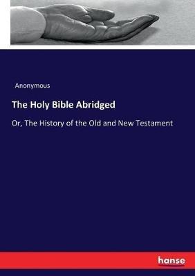 The Holy Bible Abridged: Or, The History of the Old and New Testament - Anonymous - cover