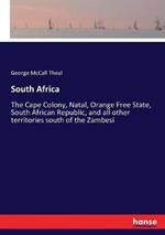 South Africa: The Cape Colony, Natal, Orange Free State, South African Republic, and all other territories south of the Zambesi