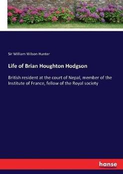 Libro in inglese Life of Brian Houghton Hodgson: British resident at the court of Nepal, member of the Institute of France, fellow of the Royal society  - William Wilson Hunter