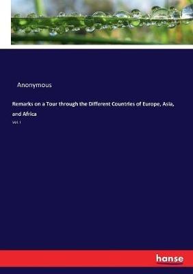 Remarks on a Tour through the Different Countries of Europe, Asia, and Africa: Vol. I - Anonymous - cover