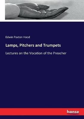 Lamps, Pitchers and Trumpets: Lectures on the Vocation of the Preacher - Edwin Paxton Hood - cover