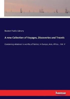A new Collection of Voyages, Discoveries and Travels: Containing whatever is worthy of Notice, in Europe, Asia, Africa... Vol. V - Boston Public Library - cover