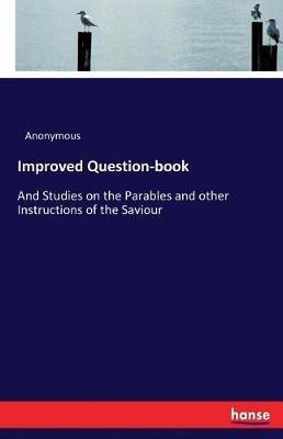 Improved Question-book: And Studies on the Parables and other Instructions of the Saviour - Anonymous - cover