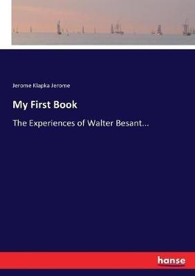 My First Book: The Experiences of Walter Besant... - Jerome Klapka Jerome - cover