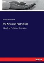 The American Pastry Cook: A Book of Perfected Receipts...