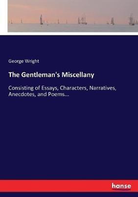 The Gentleman's Miscellany: Consisting of Essays, Characters, Narratives, Anecdotes, and Poems... - George Wright - cover