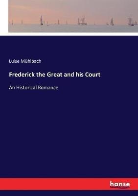 Frederick the Great and his Court: An Historical Romance - Luise Mühlbach - cover