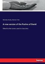 A new version of the Psalms of David: fitted to the tunes used in churches